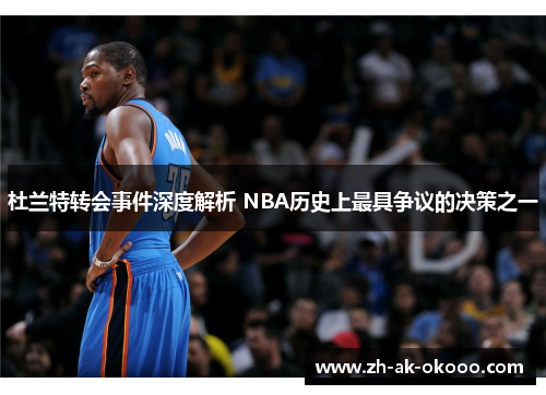 杜兰特转会事件深度解析 NBA历史上最具争议的决策之一