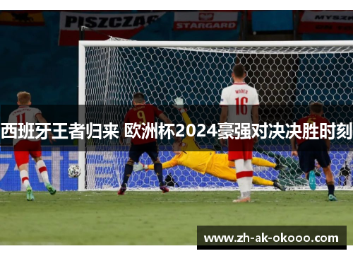 西班牙王者归来 欧洲杯2024豪强对决决胜时刻