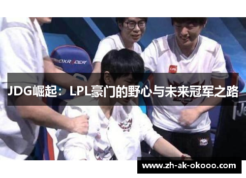 JDG崛起：LPL豪门的野心与未来冠军之路