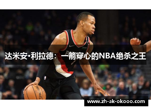 达米安·利拉德：一箭穿心的NBA绝杀之王