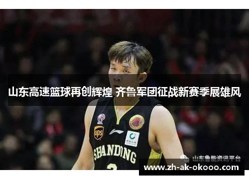 山东高速篮球再创辉煌 齐鲁军团征战新赛季展雄风