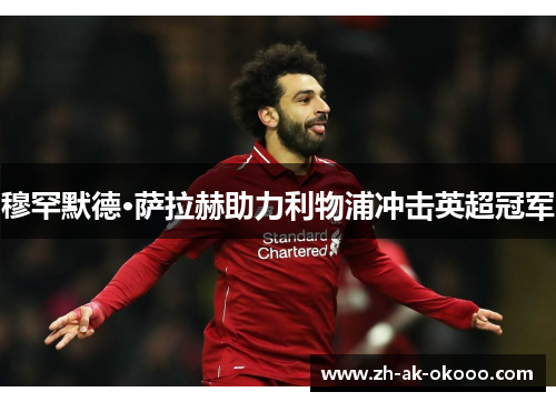 穆罕默德·萨拉赫助力利物浦冲击英超冠军