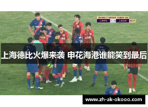 上海德比火爆来袭 申花海港谁能笑到最后