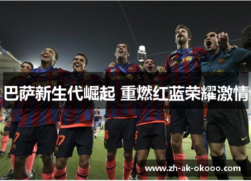 巴萨新生代崛起 重燃红蓝荣耀激情