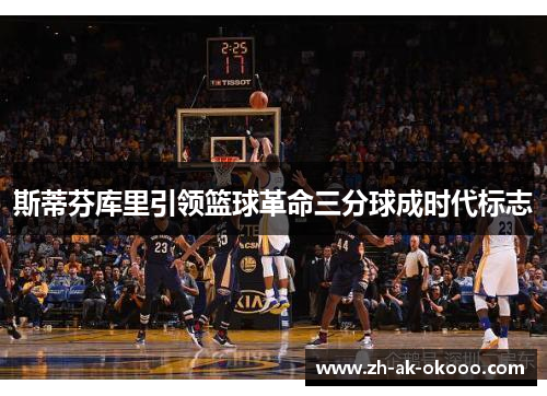 斯蒂芬库里引领篮球革命三分球成时代标志