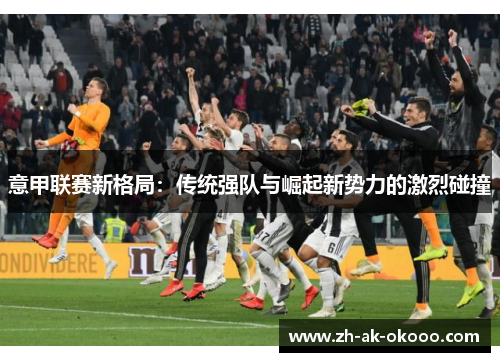 意甲联赛新格局：传统强队与崛起新势力的激烈碰撞