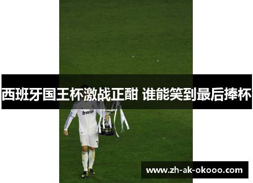 西班牙国王杯激战正酣 谁能笑到最后捧杯