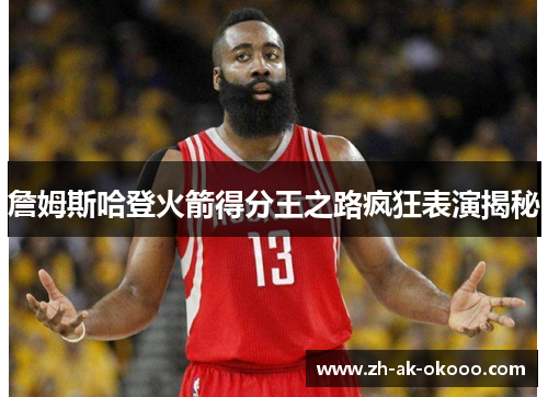 詹姆斯哈登火箭得分王之路疯狂表演揭秘