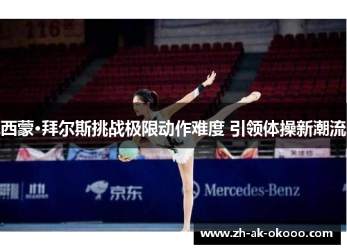 西蒙·拜尔斯挑战极限动作难度 引领体操新潮流