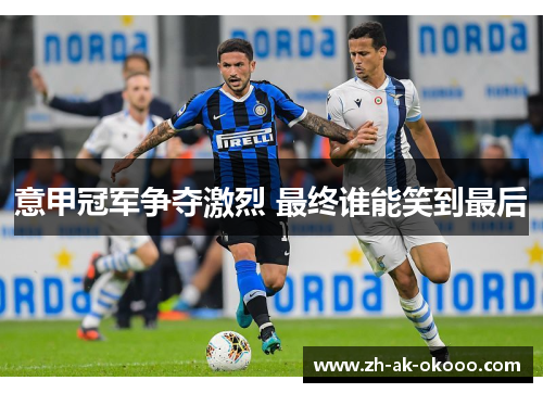 意甲冠军争夺激烈 最终谁能笑到最后