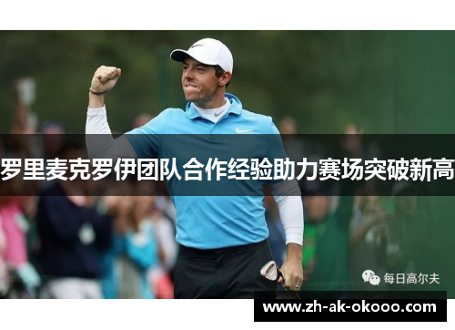 罗里麦克罗伊团队合作经验助力赛场突破新高