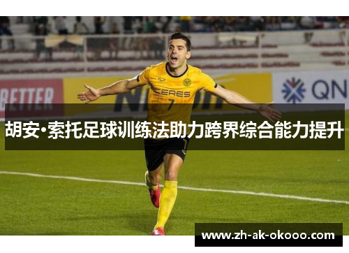 胡安·索托足球训练法助力跨界综合能力提升